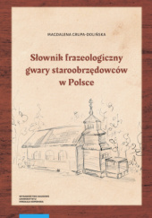 Okładka książki Słownik frazeologiczny gwary Staroobrzędców w Polsce Magdalena Grupa-Dolińska