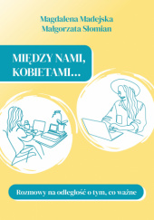 Okładka książki Między nami, kobietami. Rozmowy na odległość o tym, co ważne Magdalena Madejska,&nbsp;Małgorzata Słomian