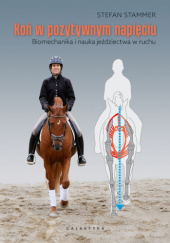 Okładka książki Koń w pozytywnym napięciu. Biomechanika i nauka jeździectwa w ruchu Stefan Stammer