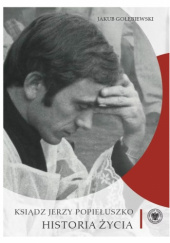 Okładka książki Ksiądz Jerzy Popiełuszko. Historia życia Jakub Gołębiewski