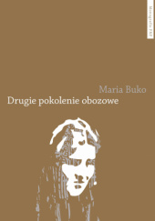 Okładka książki Drugie pokolenie obozowe. Pamięć i doświadczenie potomków polskich autorstwa Maria Buko