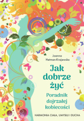 Okładka książki Jak dobrze żyć. Poradnik dojrzałej kobiecości Joanna Hetman-Krajewska