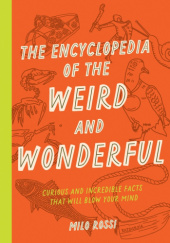 The Encyclopedia of the Weird and Wonderful: Curious and Incredible Facts that Will Blow Your Mind