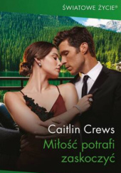 Okładka książki Miłość potrafi zaskoczyć Caitlin Crews