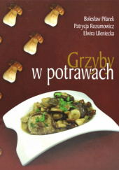 Okładka książki Grzyby w potrawach. Bolesław Pilarek,&nbsp;Patrycja Rozumowicz,&nbsp;Elwira Uleniecka