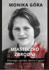 Okładka książki Miasteczko zbrodni. Dlaczego zginęła Iwona Cygan Monika Góra