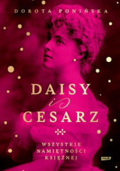 Okładka książki Daisy i cesarz. Wszystkie namiętności księżnej autora Dorota Ponińska, 9788383672441