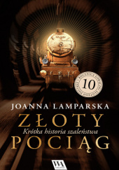 Okładka książki Złoty pociąg. Krótka historia szaleństwa autorstwa Joanna Lamparska