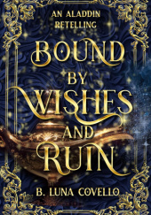Okładka książki Bound by Wishes and Ruin: An Aladdin Retelling B. Luna Covello