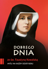 Okładka książki Dobrego dnia ze św. Faustyną Kowalską. Myśli na każdy dzień roku. św. Faustyna Kowalska