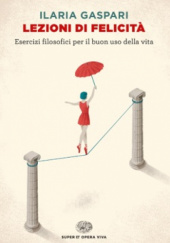 Okładka książki Lezioni di felicità. Esercizi filosofici per il buon uso della vita Ilaria Gaspari
