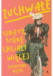 Okładka książki Zuchwałe. Kobiety, które chciały więcej Katarzyna Wężyk