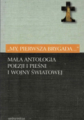 "My, Pierwsza Brygada...". Mała antologia poezji i pieśni I wojny światowej