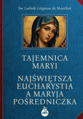 Okładka książki Tajemnica Maryi; Najświętsza Eucharystia a Maryja Pośredniczka św. Ludwik Maria Grignion de Montfort