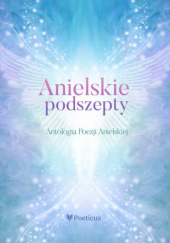 Okładka książki Anielskie podszepty. Antologia poezji anielskiej Aleksandra V. GONERSKA,&nbsp;Katarzyna Dominik,&nbsp;Agnieszka Lisztwan