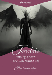 Okładka książki Tenebris. Antologia poezji bardzo mrocznej Aleksandra V. GONERSKA,&nbsp;Urszula Bauer,&nbsp;Katarzyna Dominik,&nbsp;Gerard Karwowski,&nbsp;Ewa Kłobuch,&nbsp;Agnieszka Lisztwan