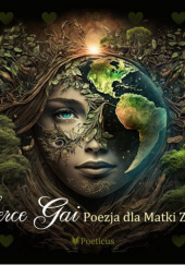 Okładka książki Serce Gai. Poezja dla Matki Ziemi Aleksandra V. GONERSKA,&nbsp;Katarzyna Dominik,&nbsp;Agnieszka Lisztwan