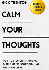 Okładka książki Calm Your Thoughts: Stop Overthinking, Stop Stressing, Stop Spiraling, and Start Living Nick Trenton