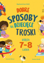 Okładka książki Dobre sposoby na dziecięce troski. Księga 7-8 latka Hannah Wilson