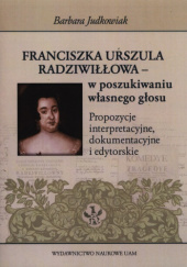 Okładka książki Franciszka Urszula Radziwiłłowa - w poszukiwaniu własnego głosu: propozycje interpretacyjne, dokumentacyjne i edytorskie autora Barbara Judkowiak, 9788323226277