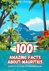 Okładka książki 100 Amazing Facts about Mauritius: Secrets of the Island of a Thousand Colors Marc Dresgui