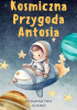 Okładka książki Kosmiczna Przygoda Antosia Michał Kwasniuk
