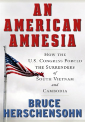 Okładka książki An American Amnesia: How the U.S. Congress Forced the Surrenders of South Vietnam and Cambodia Bruce Herschensohn