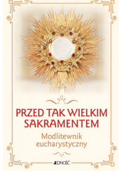 Okładka książki Przed tak wielkim Sakramentem. Modlitewnik eucharystyczny Dariusz Kruczyński,&nbsp;Zbigniew Sobolewski