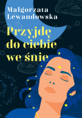 Okładka książki Przyjdę do ciebie we śnie Małgorzata Lewandowska