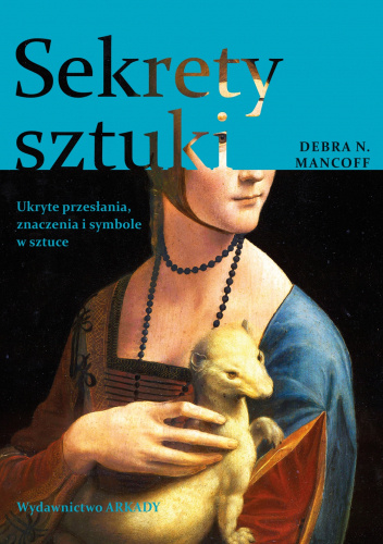 Sekrety sztuki. Ukryte przesłania, znaczenia i symbole w sztuce | Debra N. Mancoff