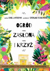Okładka książki Ogród, zasłona i krzyż. Prawdziwa opowieść o tym, dlaczego Jezus umarł i zmartwychwstał autora Catalina Echeverri,&nbsp;Carl Laferton, 9788368317428