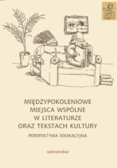 Okładka książki Międzypokoleniowe miejsca wspólne w literaturze oraz tekstach kultury – perspektywa edukacyjna Anna Janus-Sitarz, Karolina Kwak