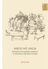 Okładka książki Więcej niż lekcja. Interdyscyplinarne projekty w edukacji polonistycznej Agnieszka Kania