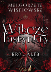 Okładka książki Wilcze Instynkty. Król Alfa Małgorzata Wiśniewska