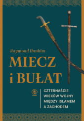 Miecz i bułat. Czternaście wieków wojny między islamem a Zachodem - Raymond Ibrahim