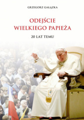 Okładka książki Odejście Wielkiego Papieża 20 lat temu Grzegorz Gałązka