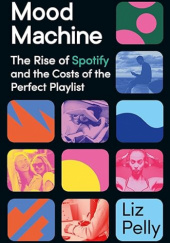 Okładka książki Mood Machine: The Rise of Spotify and the Costs of the Perfect Playlist Liz Pelly
