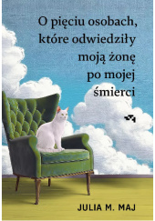 Okładka książki O pięciu osobach, które odwiedziły moją żonę po mojej śmierci Julia M. Maj