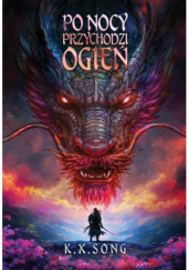 Okładka książki Po nocy przychodzi ogień K.X. Song