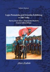 Legia Poznańska pod twierdzą Kołobrzeg w 1807 roku Barwa, broń i leża 1. Regimentu Piechoty księcia Sułkowskiego