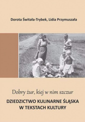 Dobry żur kiej w nim szczur. Dziedzictwo kulinarne Śląska w tekstach kultury