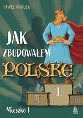 Okładka książki Jak zbudowałem Polskę. Mieszko I autora Paweł Wakuła, 9788382083705