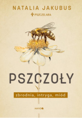 Okładka książki Pszczoły. Zbrodnia, intryga, miód autora Natalia Jakubus, 9788327739704