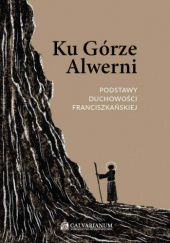 Okładka książki Ku Górze Alwerni. Podstawy duchowości franciszkańskiej Tytus Fułat