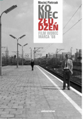 Okładka książki Koniec złudzeń. Film wobec Marca ‘68 Maciej Pietrzak