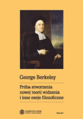 Okładka książki Próba stworzenia nowej teorii widzenia i inne eseje filozoficzne George Berkeley