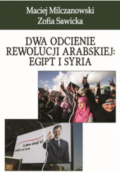 Okładka książki Dwa odcienie rewolucji arabskiej: Egipt i Syria Maciej Milczanowski,&nbsp;Zofia Sawicka