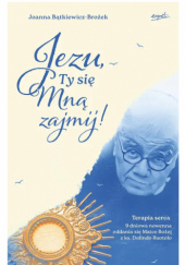 Okładka książki Jezu, Ty się mną zajmij! Terapia serca. 9 dniowa nowenna oddania się Matce Bożej z ks. Dolindo Ruotolo Joanna Bątkiewicz-Brożek