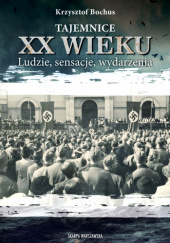 Okładka książki Tajemnice XX wieku. Ludzie, sensacje, wydarzenia autora Krzysztof Bochus, 9788383298375