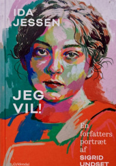 Okładka książki Jeg vil! En forfatters portræt af Sigrid Undset Ida Jessen